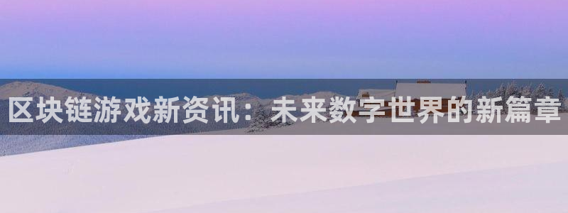 手机版星欧娱乐客户端下载：区块链游戏新资讯：未来数字世界的新