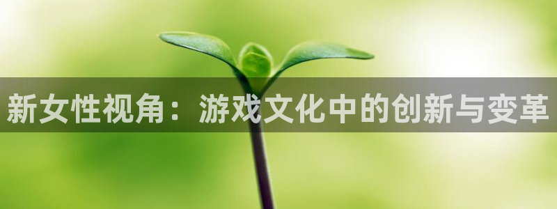 星欧娱乐代理登陆：新女性视角：游戏文化中的创新与变革