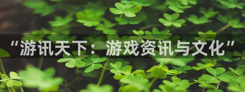 星欧娱乐官方注册登录：“游讯天下：游戏资讯与文化”