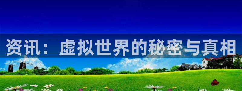 星欧娱乐网页版地址：资讯：虚拟世界的秘密与真相