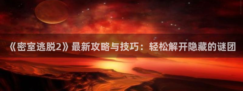 星欧娱乐注册地址：《密室逃脱2》最新攻略与技巧：轻松解开隐藏