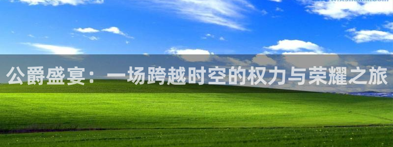 星欧娱乐注册平台：公爵盛宴：一场跨越时空的权力与荣耀之旅