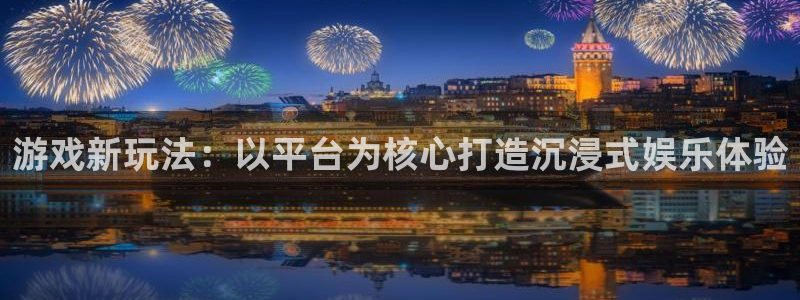 星欧娱乐登录：游戏新玩法：以平台为核心打造沉浸式娱乐体验