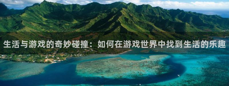 星欧娱乐平台登陆：生活与游戏的奇妙碰撞：如何在游戏世界中找到
