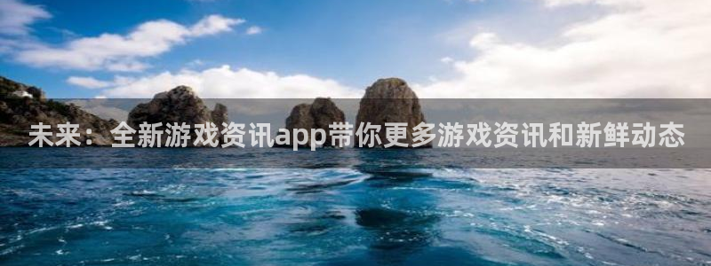 星欧娱乐登陆地址：未来：全新游戏资讯app带你更多游戏资讯和
