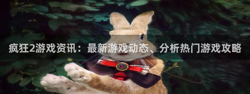 星欧娱乐官网：疯狂2游戏资讯：最新游戏动态、分析热门游戏攻略