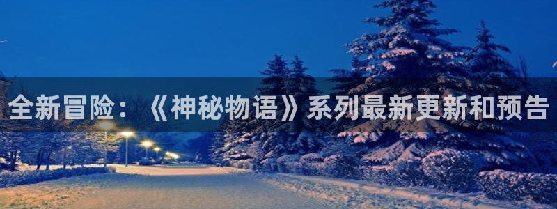 星欧娱乐4招商：全新冒险：《神秘物语》系列最新更新和预告