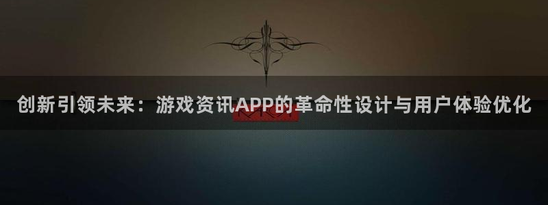 星欧娱乐在线登录：创新引领未来：游戏资讯APP的革命性设计与