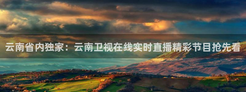 玩球直播ios版：云南省内独家：云南卫视在线实时直播精彩节目抢先看