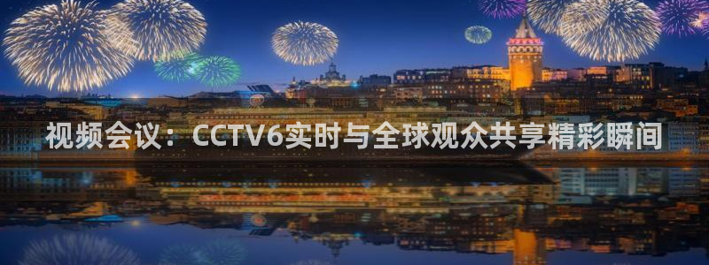 玩球直播ios版：视频会议：CCTV6实时与全球观众共享精彩瞬间