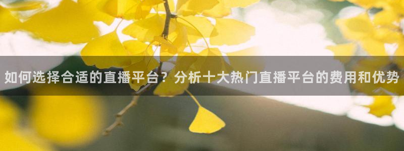 玩球tv直播：如何选择合适的直播平台？分析十大热门直播平台的费用和优势