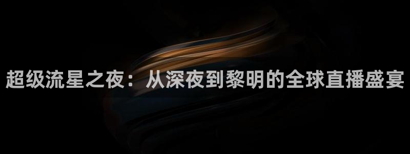 玩球视频：超级流星之夜：从深夜到黎明的全球直播盛宴