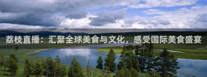 玩球直播最新版：荔枝直播：汇聚全球美食与文化，感受国际美食盛宴