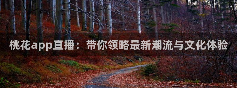 下载玩球直播：桃花app直播：带你领略最新潮流与文化体验